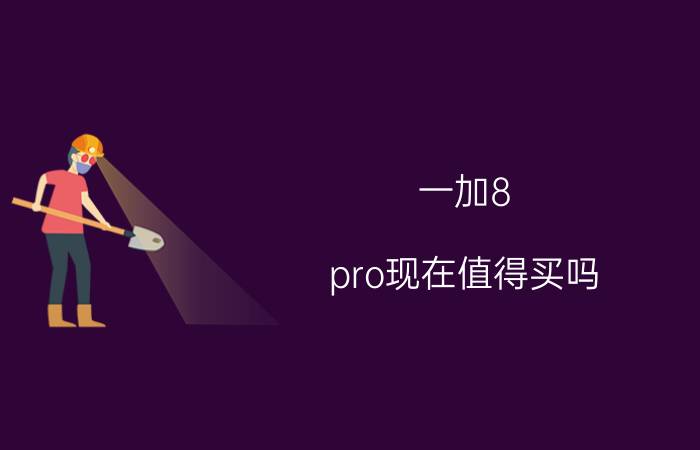 一加8 pro现在值得买吗 2899华为mate 20pro 8 128的全新机值得入手吗？